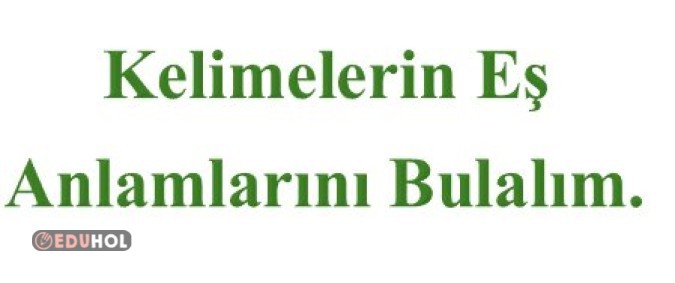 Kelimelerin Eş anlamlarını bulalım.