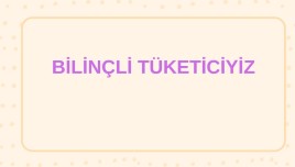 4. Sınıf Bilinçli Tüketiciyiz Sunu