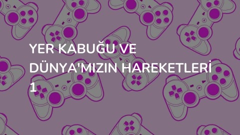 YER KABUĞU VE DÜNYA'MIZIN HAREKETLERİ 1