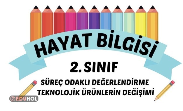 HAYAT BİLGİSİ TEKNOLOJİK ÜRÜNLERİN DEĞİŞİMİ SÜREÇ ODAKLI DEĞERLENDİRME